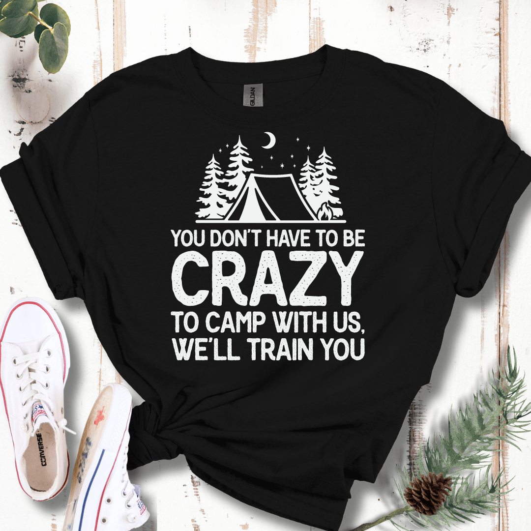 You Don't Have to Be Crazy to Camp With Us We Will Train You T-Shirt