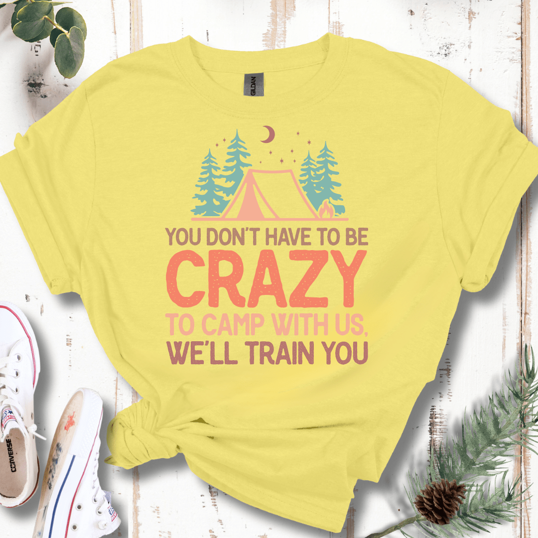 You Don't Have to Be Crazy to Camp With Us We Will Train You T-Shirt