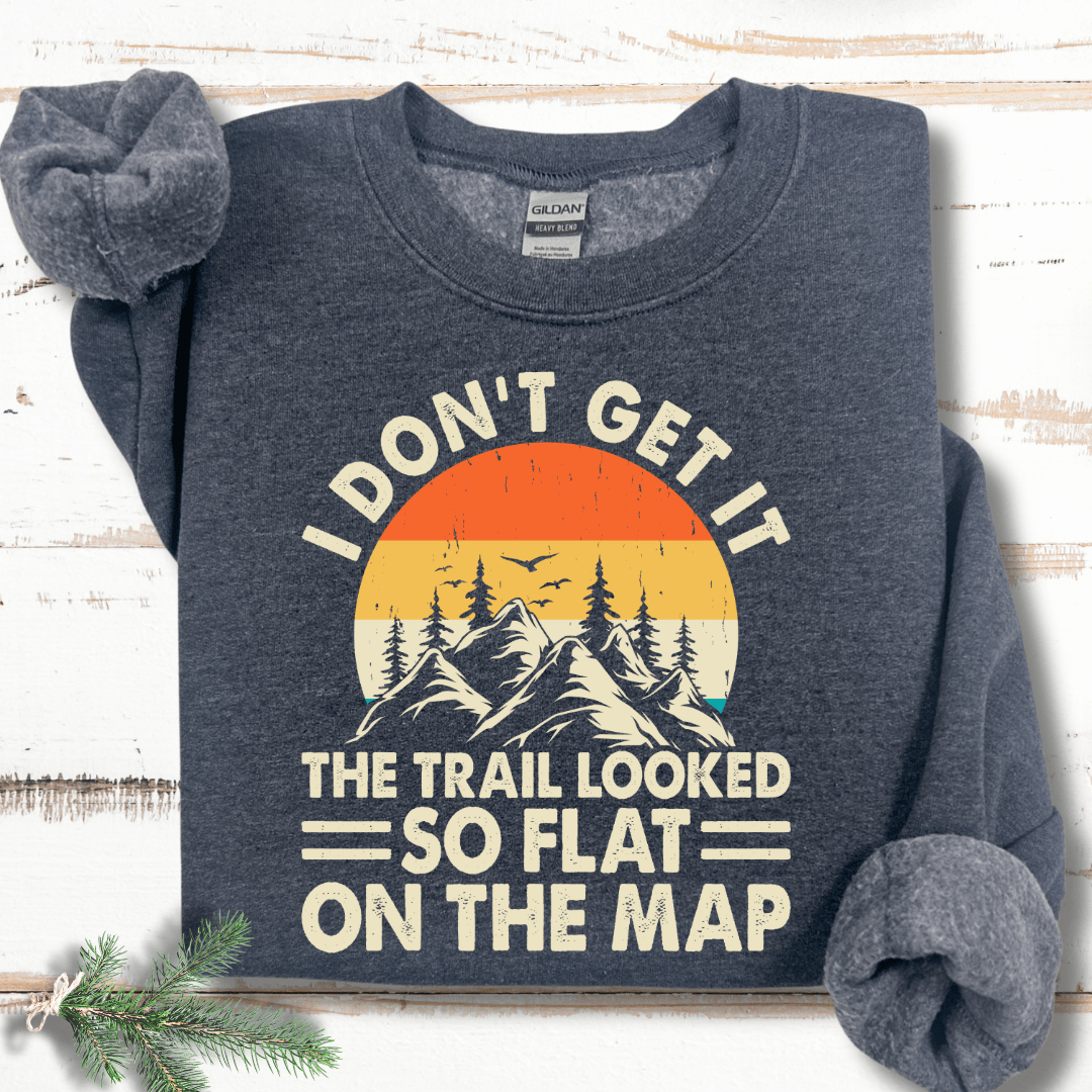 I Don't Get It the Trail Looked So Flat on the Map Sweatshirt