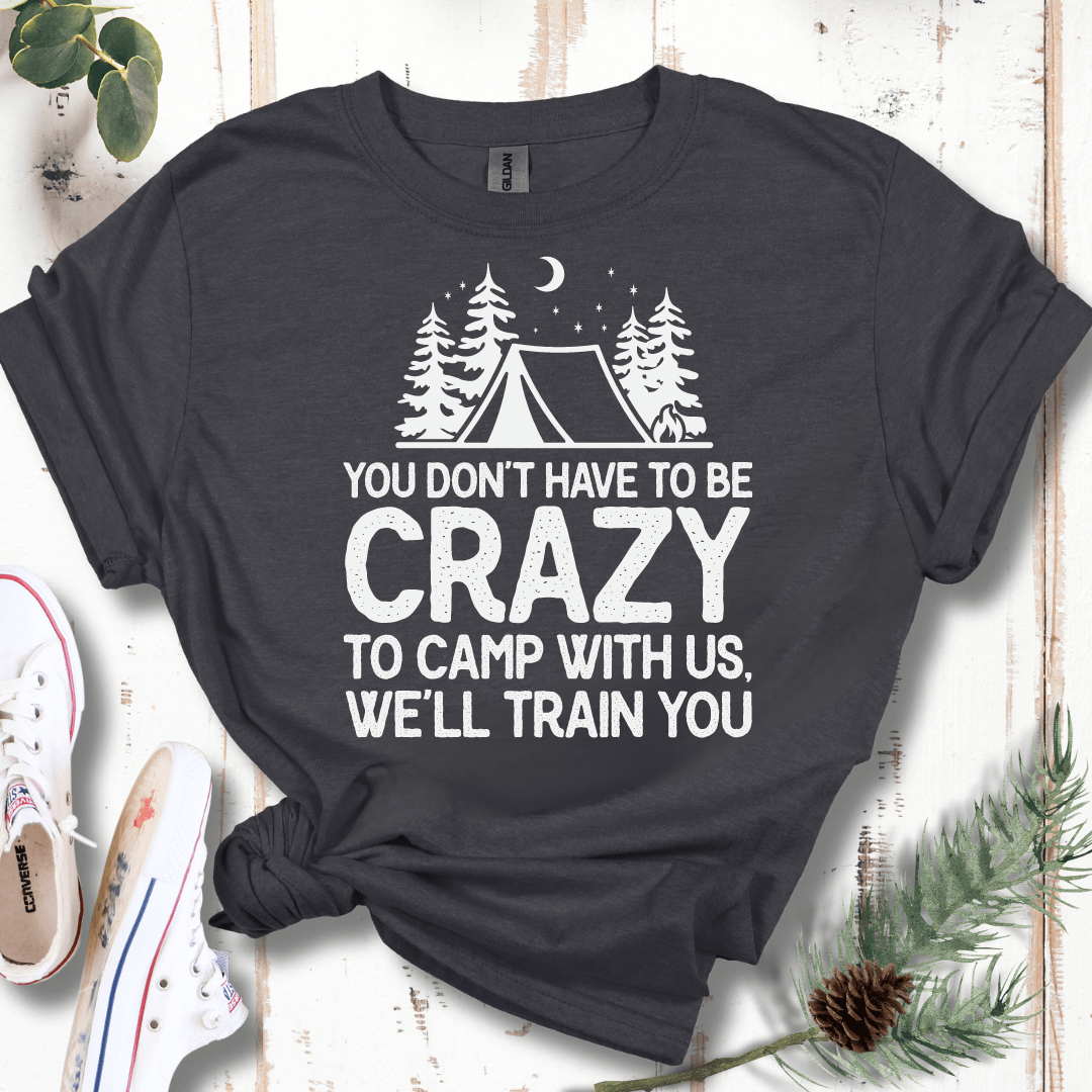 You Don't Have to Be Crazy to Camp With Us We Will Train You T-Shirt