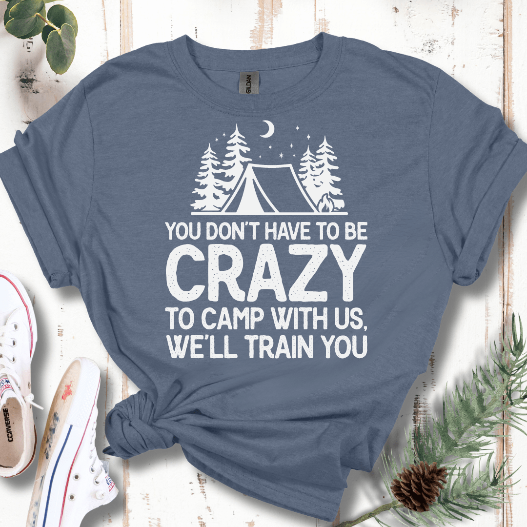 You Don't Have to Be Crazy to Camp With Us We Will Train You T-Shirt