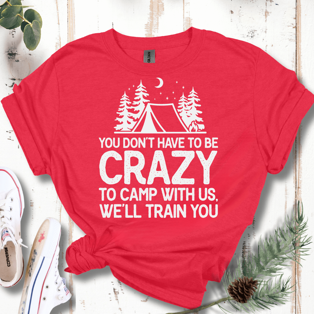 You Don't Have to Be Crazy to Camp With Us We Will Train You T-Shirt