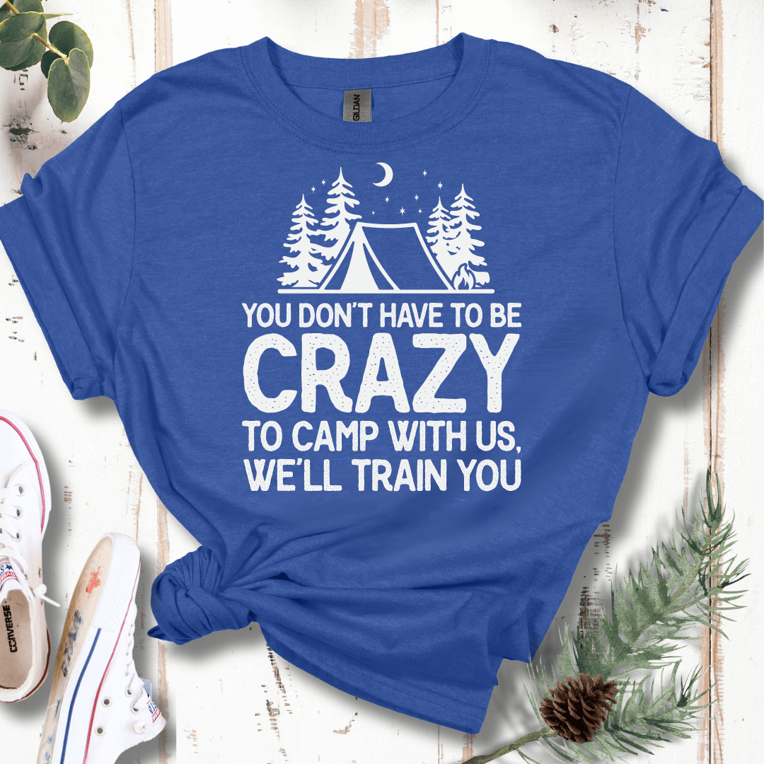 You Don't Have to Be Crazy to Camp With Us We Will Train You T-Shirt