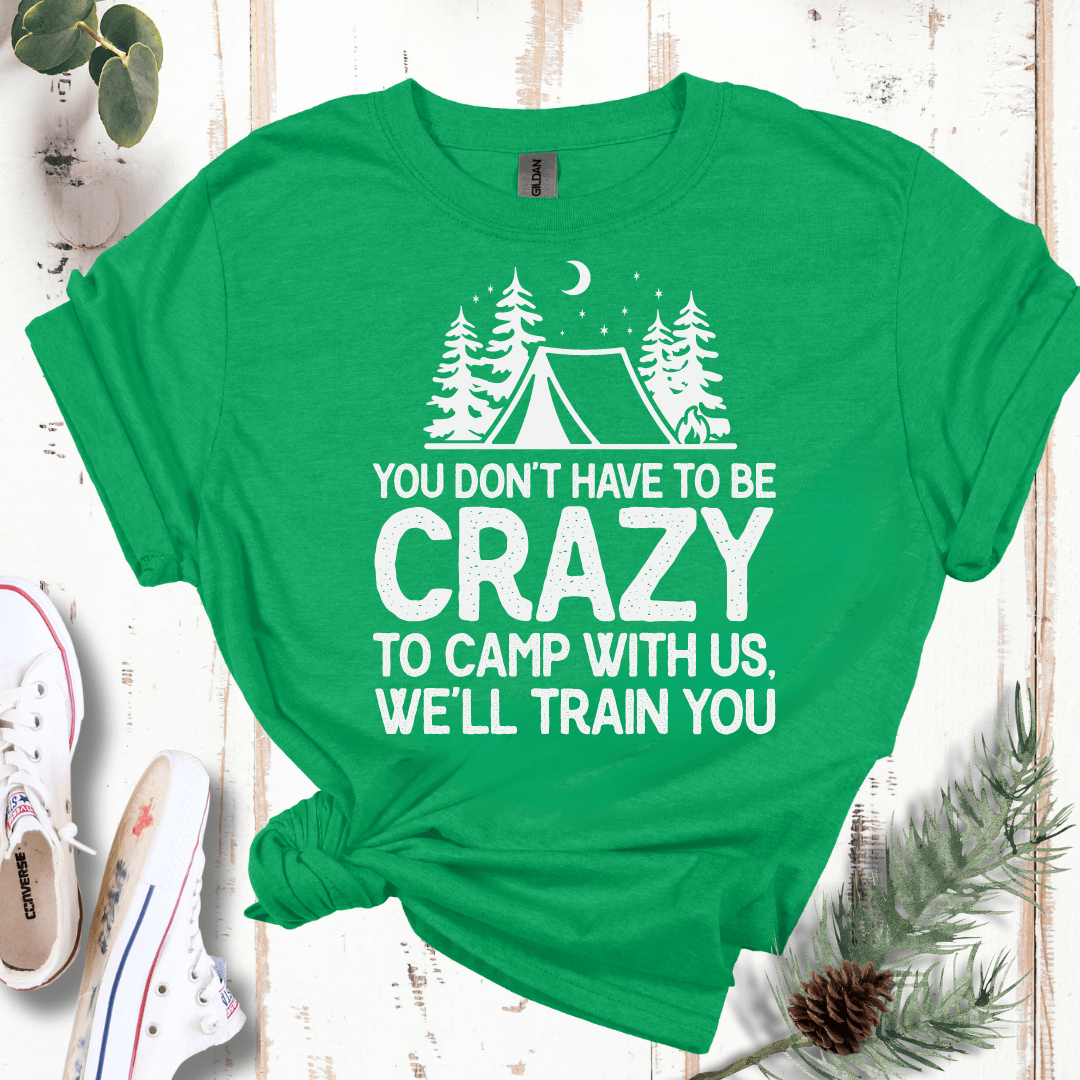 You Don't Have to Be Crazy to Camp With Us We Will Train You T-Shirt