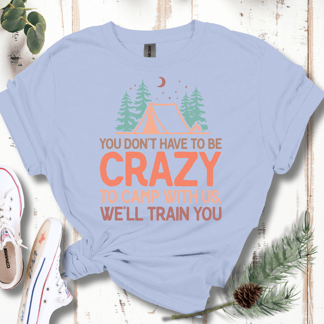 You Don't Have to Be Crazy to Camp With Us We Will Train You T-Shirt