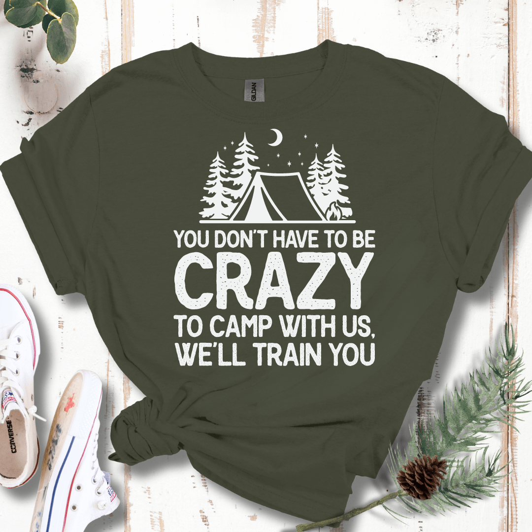 You Don't Have to Be Crazy to Camp With Us We Will Train You T-Shirt