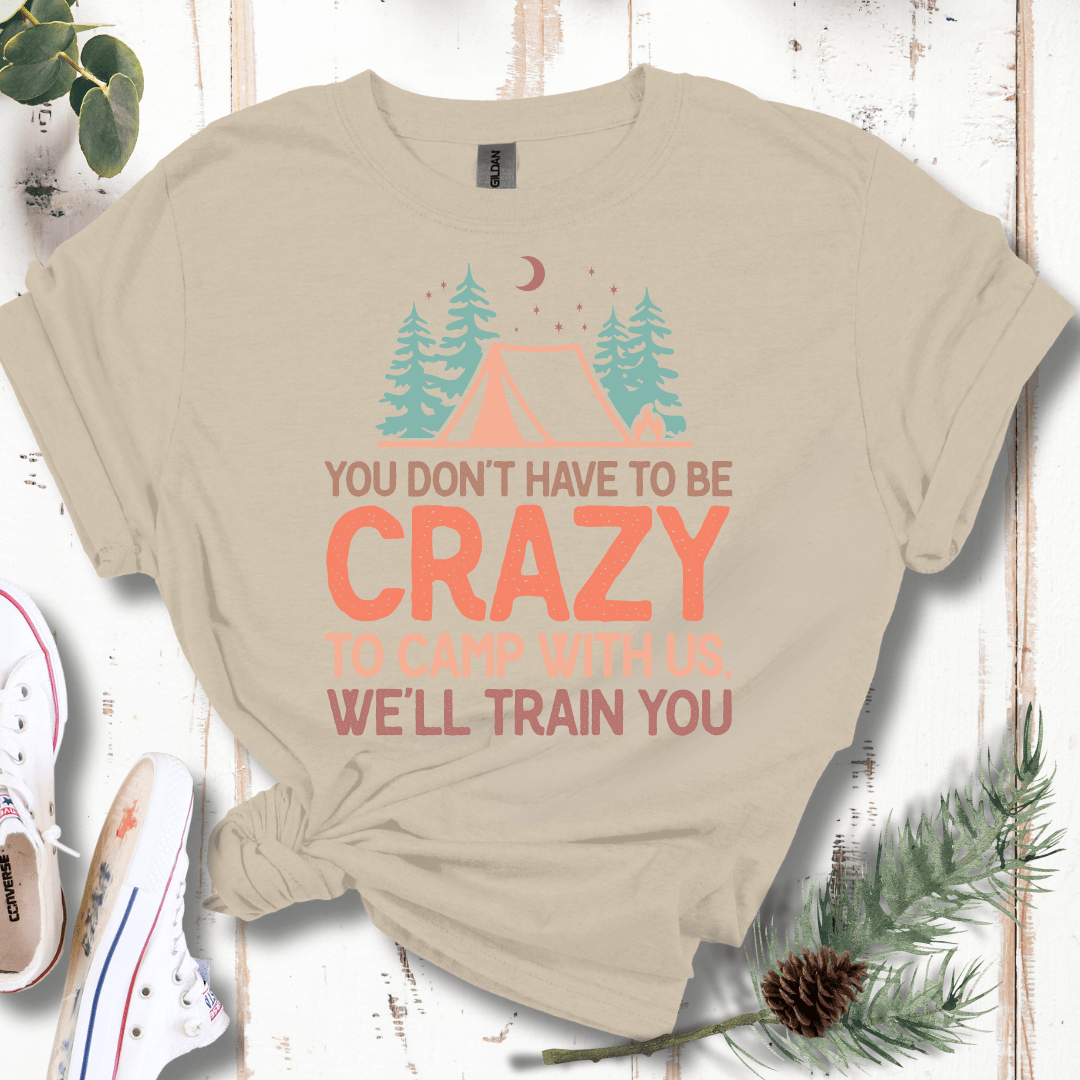 You Don't Have to Be Crazy to Camp With Us We Will Train You T-Shirt