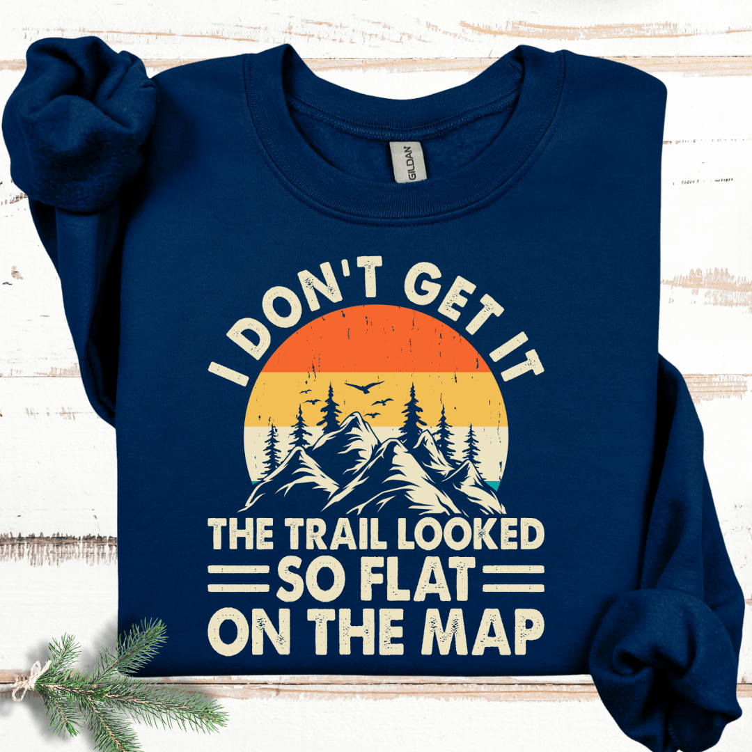 I Don't Get It the Trail Looked So Flat on the Map Sweatshirt