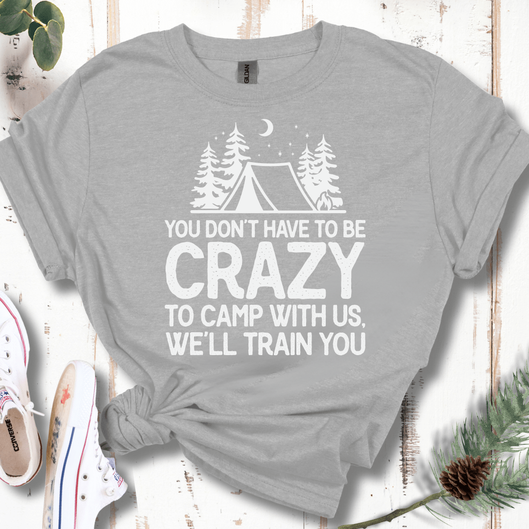 You Don't Have to Be Crazy to Camp With Us We Will Train You T-Shirt