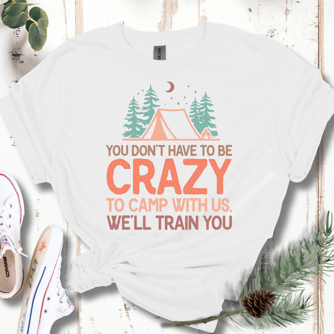 You Don't Have to Be Crazy to Camp With Us We Will Train You T-Shirt